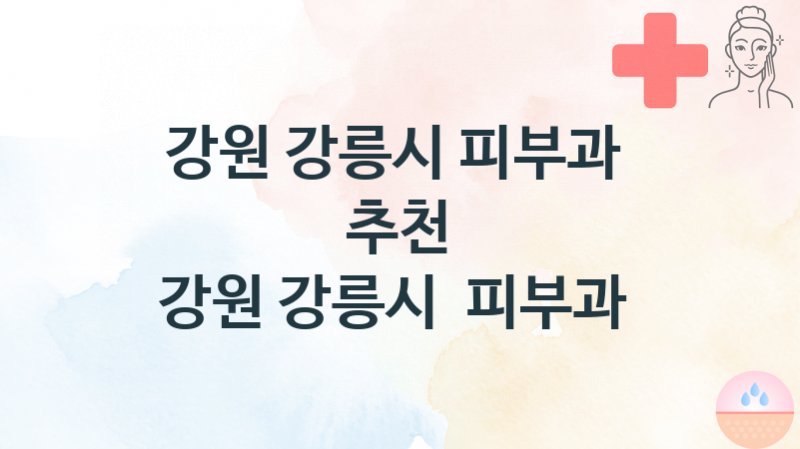 강원 강릉시 추천하는 피부과 병의원