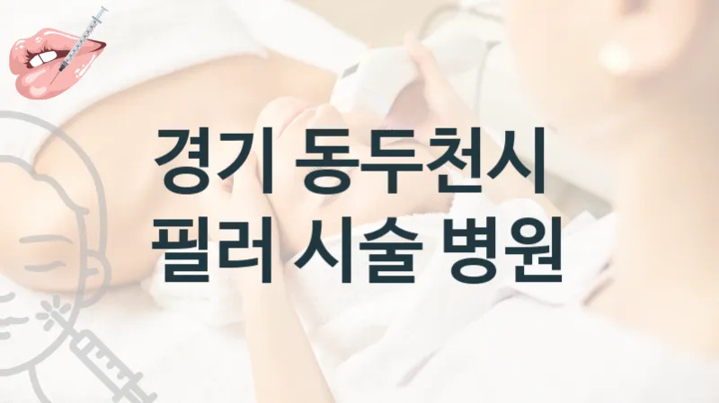 동두천시 필러 시술 상담 병원 소개 시술관리, 상담