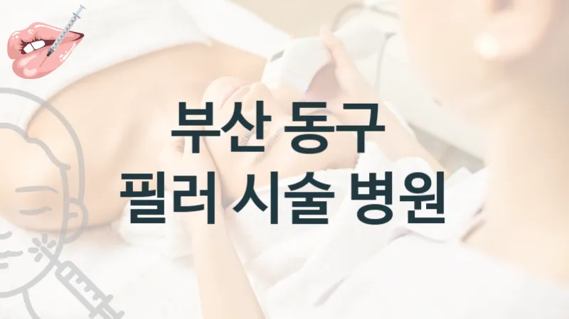부산 동구 필러 관리 및 시술 상담 병원 안내