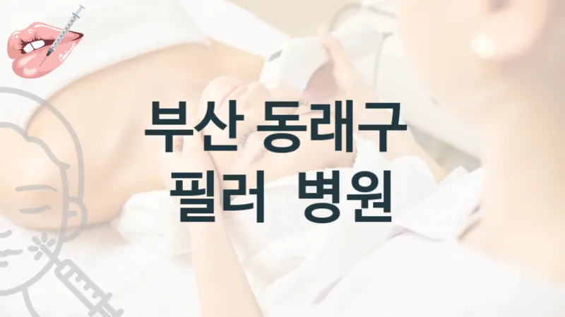 부산 동래구 필러 관리 시술 병원 추천