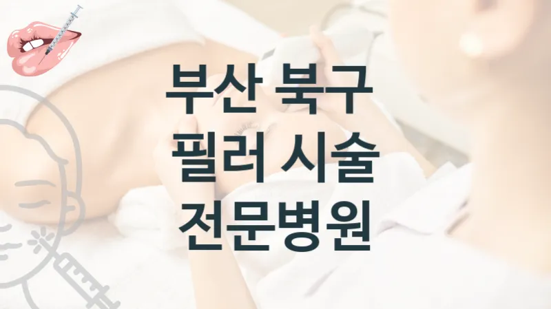 부산 북구 필러 관리 및 시술 상담 병원 안내