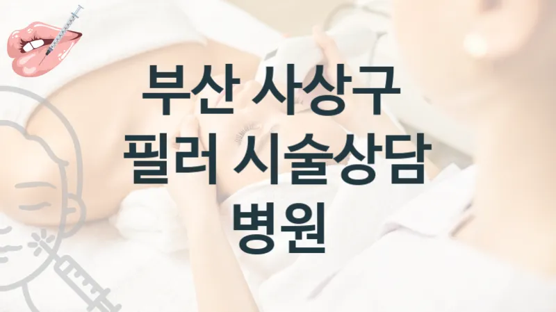 사상구 필러 시술 병원 추천 시술 관리 비용 및 상담