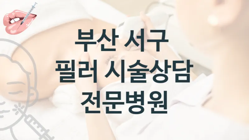 부산 서구 필러 관리 및 시술 상담 병원 추천 시술 관리 견적 및 상담