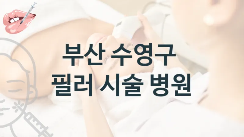 부산 수영구 필러 관리 및 시술 상담 병원 소개 시술 관리 비용 및 상담