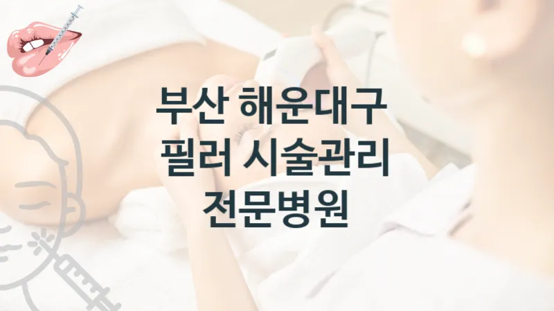 해운대구 필러 시술관리 병원 소개 시술상담 및 관리