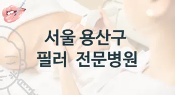 용산구 필러 시술 병원 추천 시술 관리 비용 및 상담