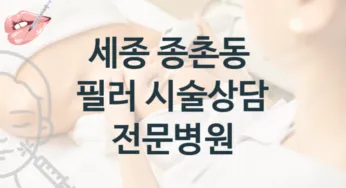 세종 종촌동 필러 관리 및 시술 상담 병원 안내 시술 관리 견적 및 상담