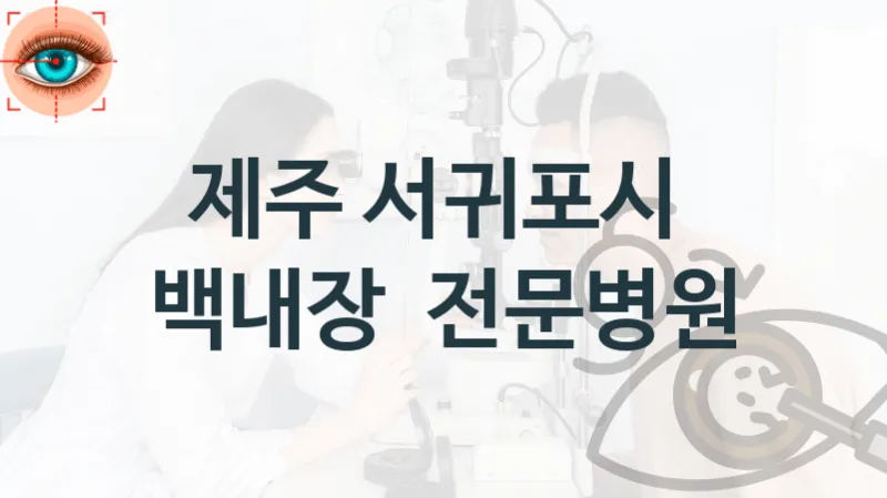 제주 서귀포시 백내장 치료관리 및 수술 진료상담 병원 소개